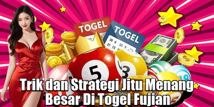 Trik dan Strategi Jitu Menang Besar Di Togel Fujian